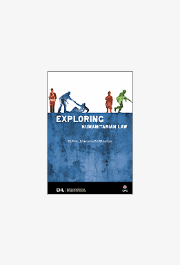 Exploring Humanitarian Law (EHL) Guide: A Legal Manual for EHL Teachers 