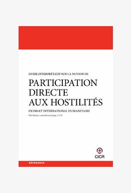 Guide interprétatif sur la notion de participation directe aux hostilités en droit international humanitaire