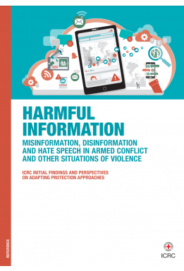 Harmful Information – Misinformation, disinformation and  hate speech in armed conflict and other situations of violence: ICRC initial findings and perspectives  on adapting protection approaches