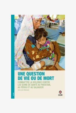 Une question de vie ou de mort - Mettre un terme à la violence contre les soins de santé au Pakistan, au Pérou et au Salvador