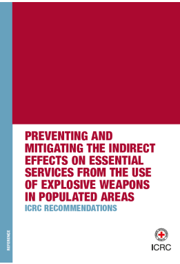 Preventing and mitigating the indirect effects on essential services from the use of explosive weapons in populated areas: ICRC Recommendations