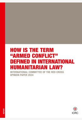 How is the Term “Armed Conflict” Defined in International Humanitarian Law? International Committee of the Red Cross Opinion Paper 2024